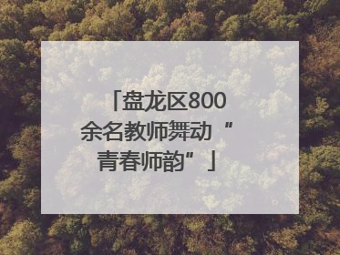 盘龙区800余名教师舞动“青春师韵”