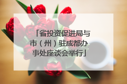 省投资促进局与市（州）驻成都办事处座谈会举行