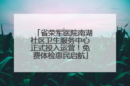 省荣军医院南湖社区卫生服务中心正式投入运营！免费体检惠民启航