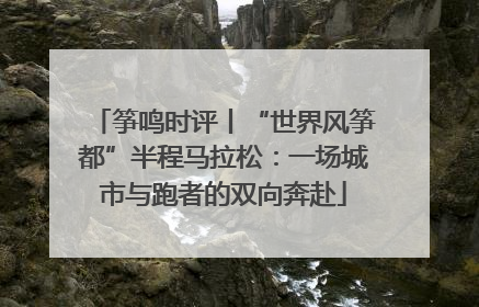 筝鸣时评丨“世界风筝都”半程马拉松：一场城市与跑者的双向奔赴