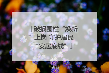 破损围栏“焕新”上岗 守护居民“安居底线”