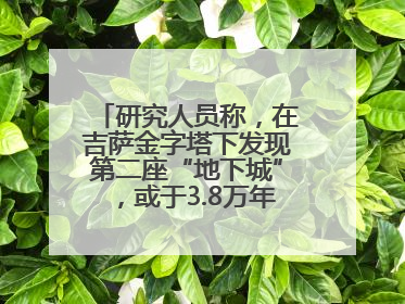 研究人员称，在吉萨金字塔下发现第二座“地下城”，或于3.8万年前建造