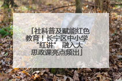 社科普及赋能红色教育！长宁区中小学 “红讲” 融入大思政课亮点频出