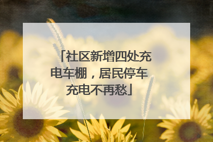 社区新增四处充电车棚，居民停车充电不再愁