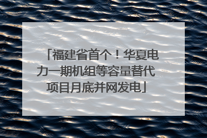 福建省首个！华夏电力一期机组等容量替代项目月底并网发电
