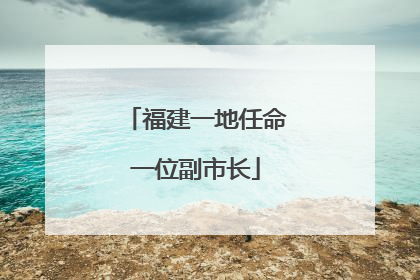 福建一地任命一位副市长