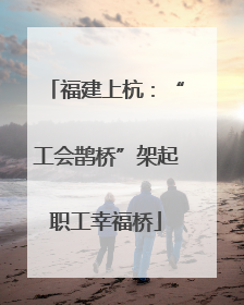 福建上杭：“工会鹊桥”架起职工幸福桥