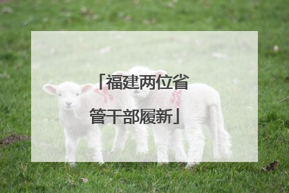 福建两位省管干部履新