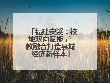 福建安溪：校地双向赋能 产教融合打造县域经济新样本