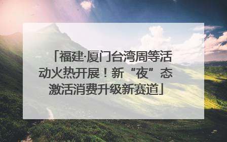 福建·厦门台湾周等活动火热开展！新“夜”态激活消费升级新赛道