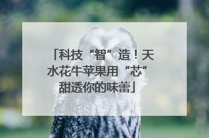科技“智”造！天水花牛苹果用“芯”甜透你的味蕾
