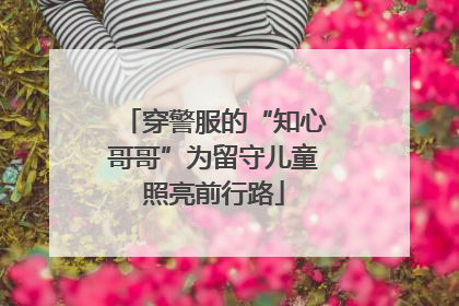 穿警服的“知心哥哥”为留守儿童照亮前行路