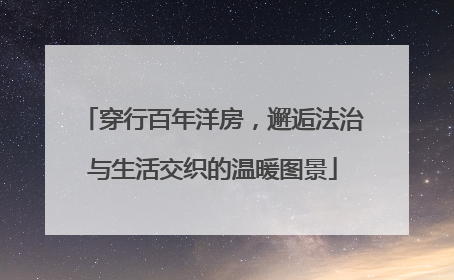 穿行百年洋房，邂逅法治与生活交织的温暖图景