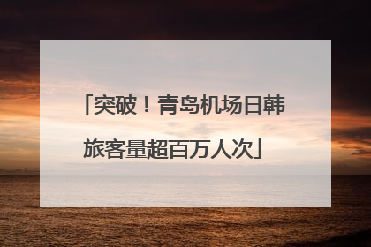突破！青岛机场日韩旅客量超百万人次