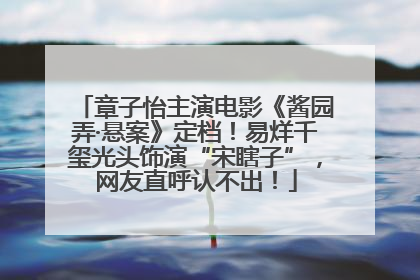 章子怡主演电影《酱园弄·悬案》定档！易烊千玺光头饰演“宋瞎子”，网友直呼认不出！
