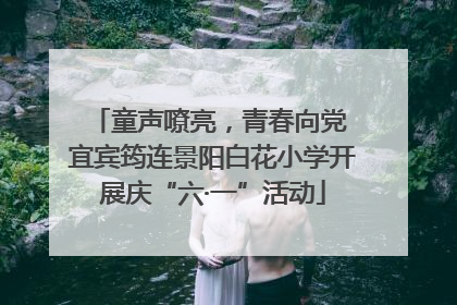 童声嘹亮，青春向党 宜宾筠连景阳白花小学开展庆“六·一”活动