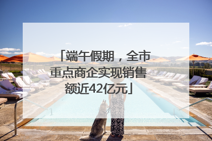 端午假期，全市重点商企实现销售额近42亿元