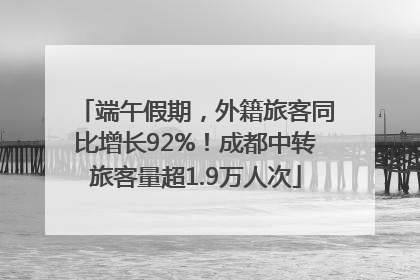 端午假期，外籍旅客同比增长92%！成都中转旅客量超1.9万人次