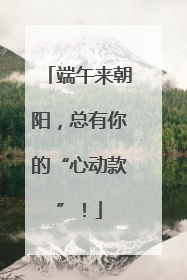 端午来朝阳，总有你的“心动款”！