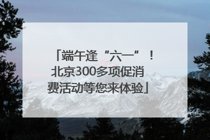 端午逢“六一”！北京300多项促消费活动等您来体验