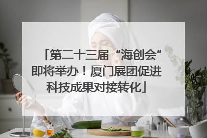 第二十三届“海创会”即将举办！厦门展团促进科技成果对接转化