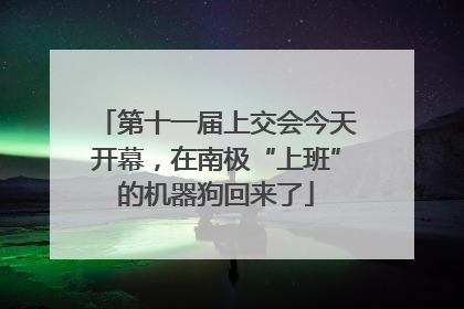 第十一届上交会今天开幕，在南极“上班”的机器狗回来了
