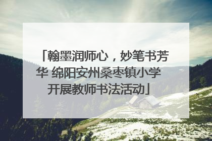 翰墨润师心，妙笔书芳华 绵阳安州桑枣镇小学开展教师书法活动