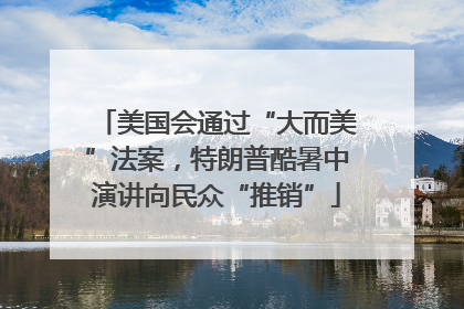 美国会通过“大而美”法案，特朗普酷暑中演讲向民众“推销”