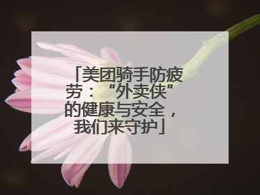 美团骑手防疲劳：“外卖侠”的健康与安全，我们来守护