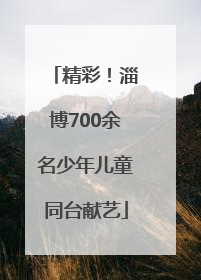 精彩！淄博700余名少年儿童同台献艺