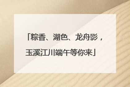 粽香、湖色、龙舟影，玉溪江川端午等你来