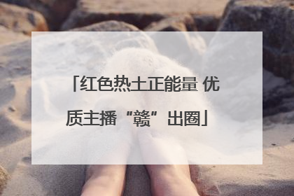 红色热土正能量 优质主播“赣”出圈
