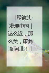 绿镜头·发现中国｜这么近，那么美，康养到河北！