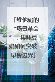 维他奶的“场景革命”：果味豆奶如何突破早餐边界