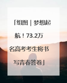 组图｜梦想起航！73.2万名高考考生将书写青春答卷