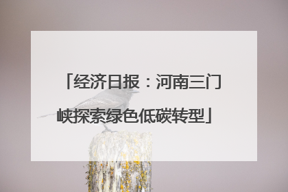 经济日报：河南三门峡探索绿色低碳转型