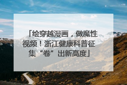 绘穿越漫画，做魔性视频！浙江健康科普征集“卷”出新高度