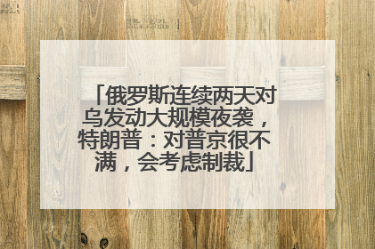 俄罗斯连续两天对乌发动大规模夜袭，特朗普：对普京很不满，会考虑制裁