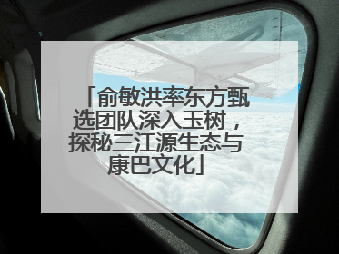 俞敏洪率东方甄选团队深入玉树，探秘三江源生态与康巴文化