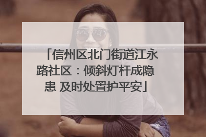 信州区北门街道江永路社区：倾斜灯杆成隐患 及时处置护平安