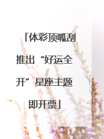 体彩顶呱刮推出“好运全开”星座主题即开票