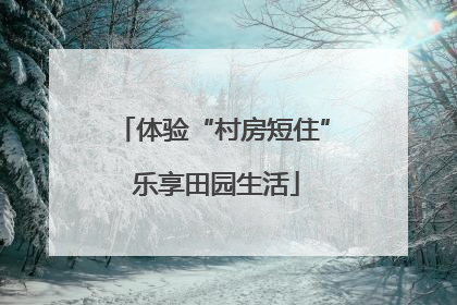 体验“村房短住” 乐享田园生活