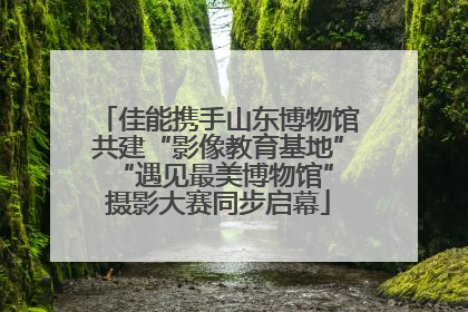 佳能携手山东博物馆共建“影像教育基地” “遇见最美博物馆”摄影大赛同步启幕