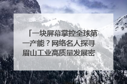 一块屏幕掌控全球第一产能？网络名人探寻眉山工业高质量发展密码｜网络名人四川行