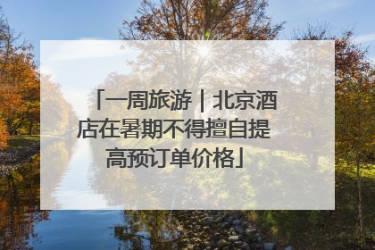 一周旅游｜北京酒店在暑期不得擅自提高预订单价格
