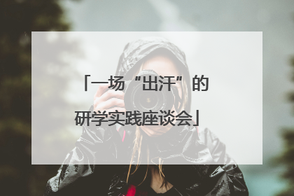 一场“出汗”的研学实践座谈会