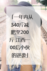 一年内从340斤减肥至200斤 江西一00后小伙的逆袭
