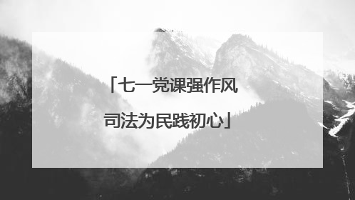 七一党课强作风 司法为民践初心