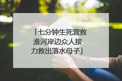 七分钟生死营救 淮河岸边众人接力救出落水母子