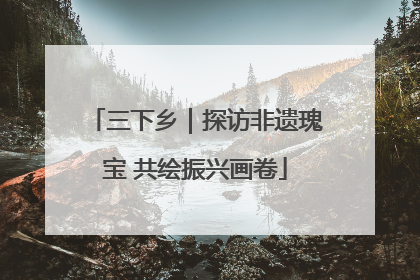 三下乡｜探访非遗瑰宝 共绘振兴画卷